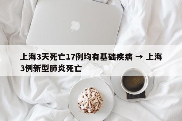 上海3天死亡17例均有基础疾病 → 上海3例新型肺炎死亡