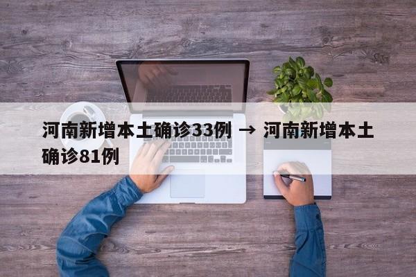 河南新增本土确诊33例 → 河南新增本土确诊81例