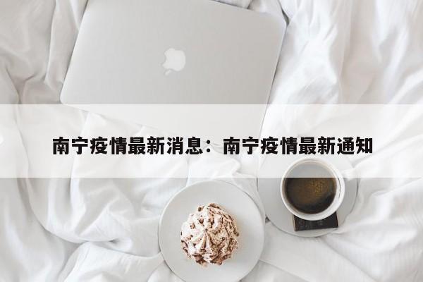 南宁疫情最新消息:南宁疫情最新通知