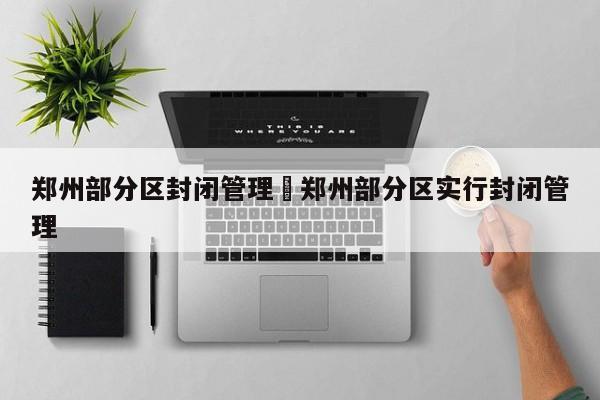 郑州部分区封闭管理›郑州部分区实行封闭管理