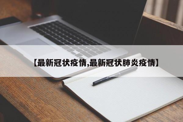 【最新冠状疫情,最新冠状肺炎疫情】