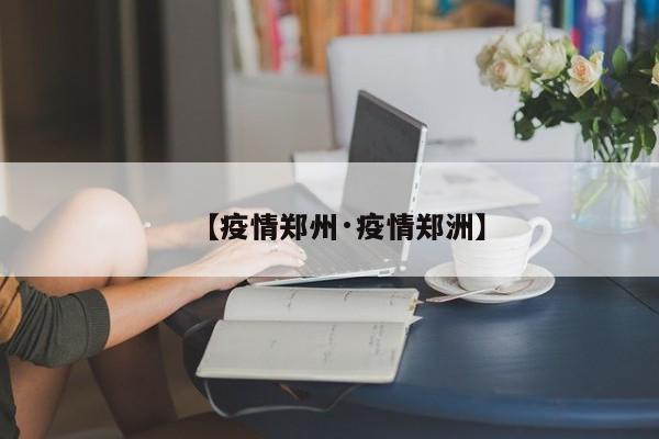 【疫情郑州·疫情郑洲】