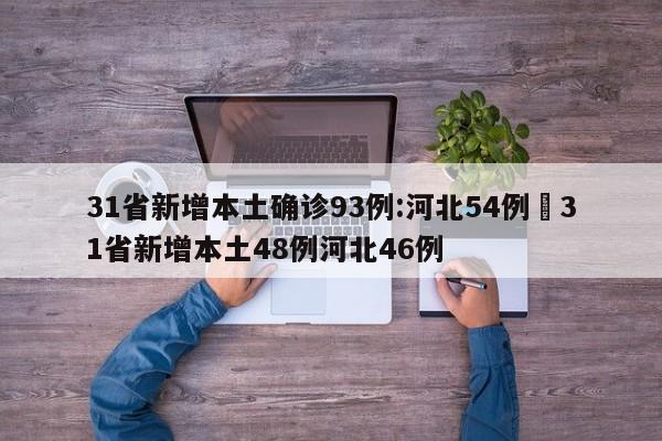 31省新增本土确诊93例:河北54例›31省新增本土48例河北46例
