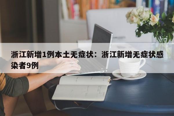 浙江新增1例本土无症状：浙江新增无症状感染者9例