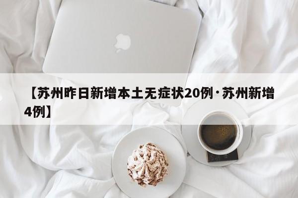 【苏州昨日新增本土无症状20例·苏州新增4例】