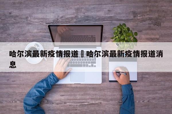 哈尔滨最新疫情报道›哈尔滨最新疫情报道消息