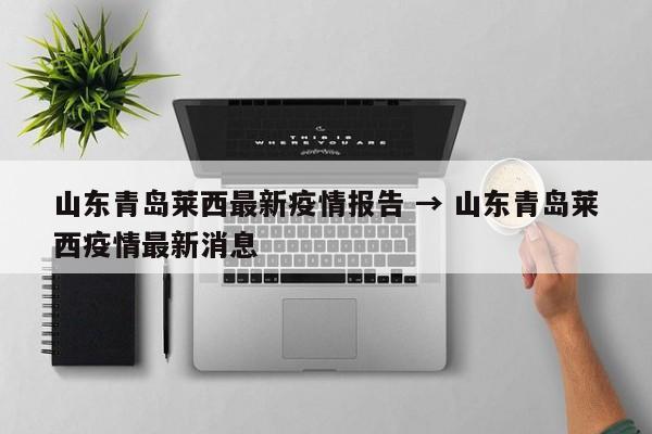 山东青岛莱西最新疫情报告 → 山东青岛莱西疫情最新消息