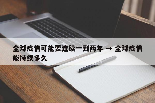 全球疫情可能要连续一到两年 → 全球疫情能持续多久