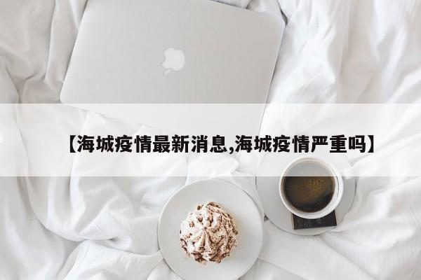 【海城疫情最新消息,海城疫情严重吗】