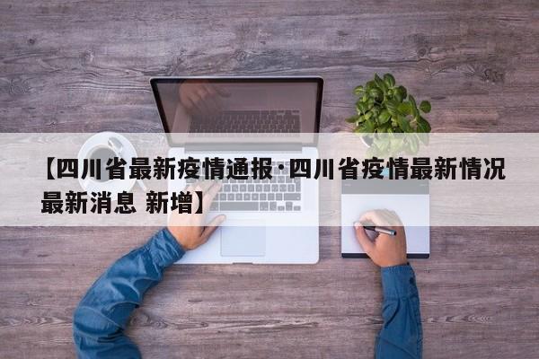【四川省最新疫情通报·四川省疫情最新情况 最新消息 新增】