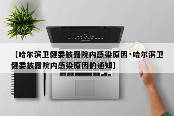 【哈尔滨卫健委披露院内感染原因·哈尔滨卫健委披露院内感染原因的通知】