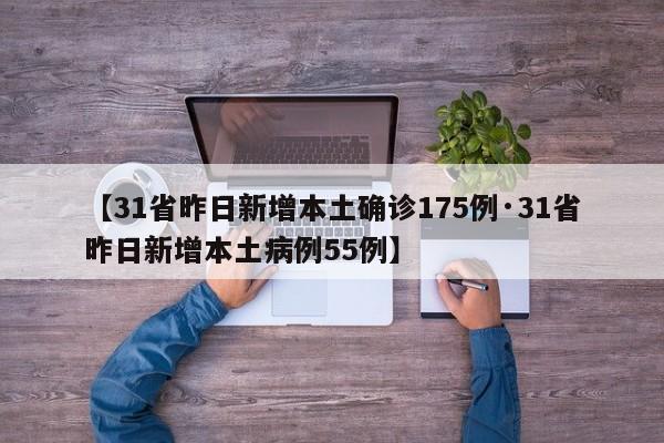 【31省昨日新增本土确诊175例·31省昨日新增本土病例55例】