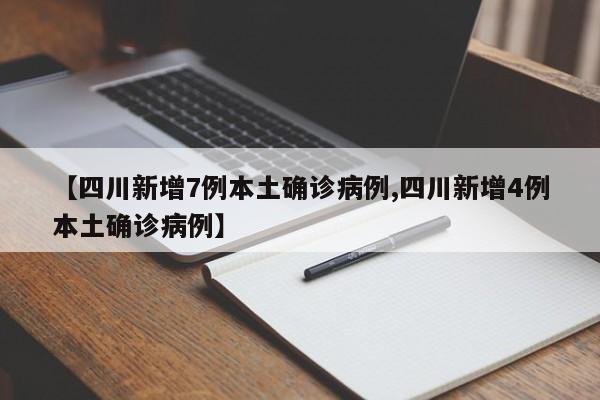 【四川新增7例本土确诊病例,四川新增4例本土确诊病例】