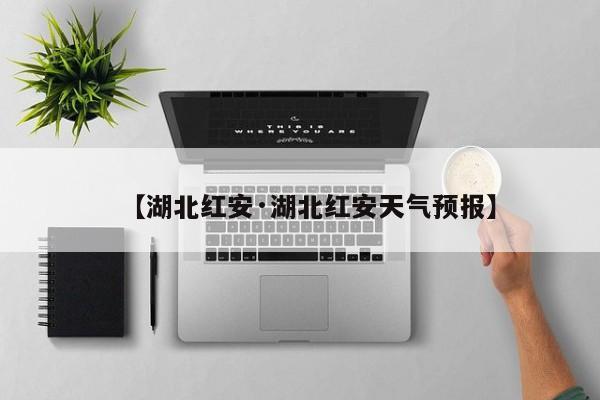 【湖北红安·湖北红安天气预报】