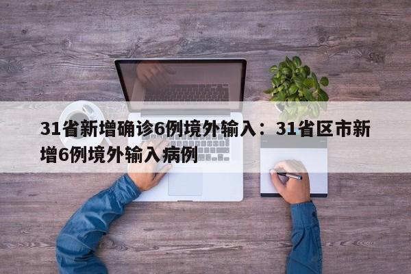 31省新增确诊6例境外输入：31省区市新增6例境外输入病例