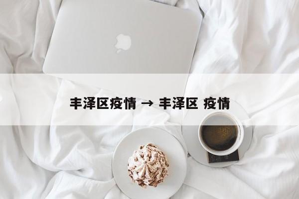 丰泽区疫情 → 丰泽区 疫情