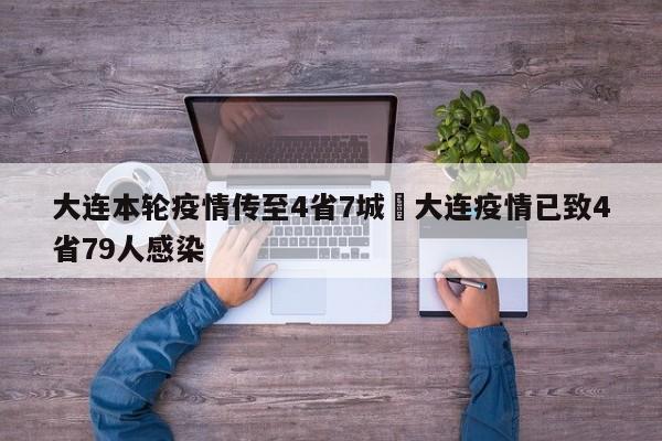 大连本轮疫情传至4省7城›大连疫情已致4省79人感染