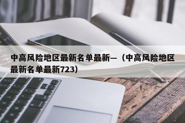 中高风险地区最新名单最新—(中高风险地区最新名单最新723)