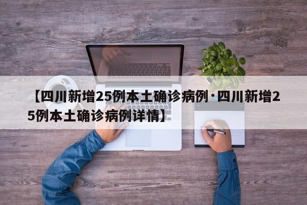 【四川新增25例本土确诊病例·四川新增25例本土确诊病例详情】