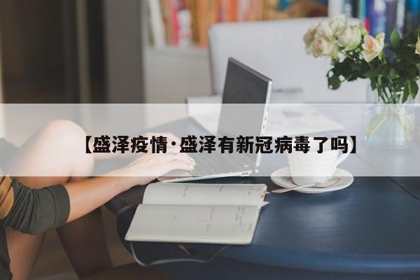 【盛泽疫情·盛泽有新冠病毒了吗】