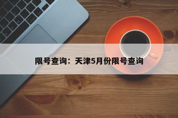 限号查询：天津5月份限号查询