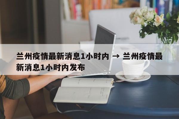 兰州疫情最新消息1小时内 → 兰州疫情最新消息1小时内发布