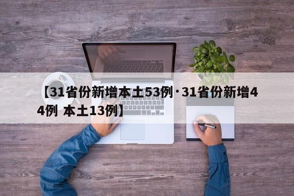 【31省份新增本土53例·31省份新增44例 本土13例】
