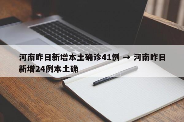 河南昨日新增本土确诊41例 → 河南昨日新增24例本土确