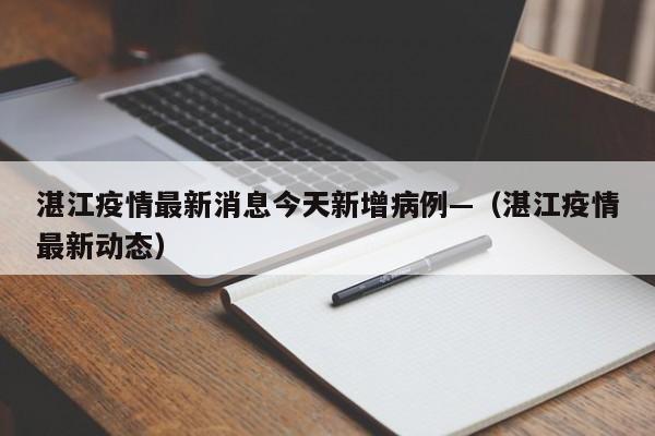 湛江疫情最新消息今天新增病例—(湛江疫情最新动态)