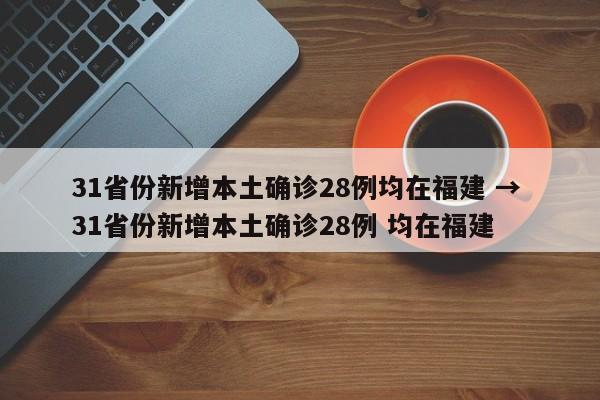 31省份新增本土确诊28例均在福建 → 31省份新增本土确诊28例 均在福建