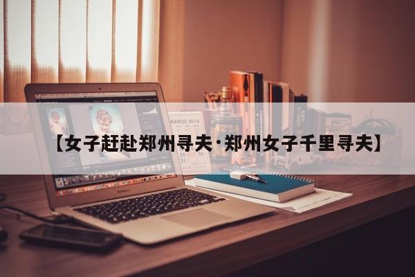 【女子赶赴郑州寻夫·郑州女子千里寻夫】