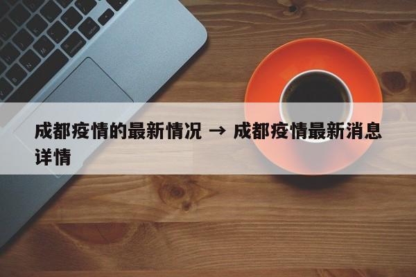 成都疫情的最新情况 → 成都疫情最新消息详情