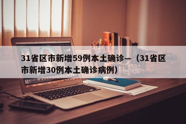 31省区市新增59例本土确诊—（31省区市新增30例本土确诊病例）