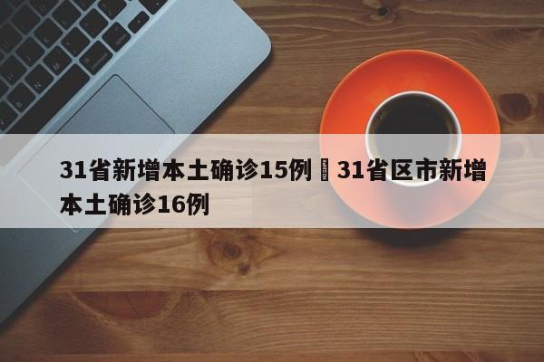 31省新增本土确诊15例›31省区市新增本土确诊16例