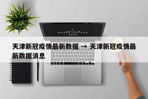 天津新冠疫情最新数据 → 天津新冠疫情最新数据消息