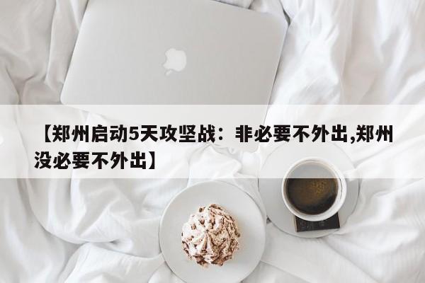 【郑州启动5天攻坚战：非必要不外出,郑州没必要不外出】