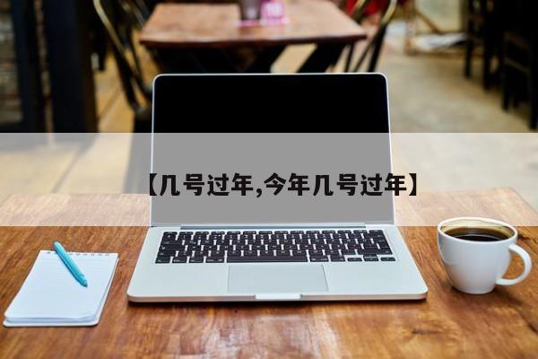 【几号过年,今年几号过年】