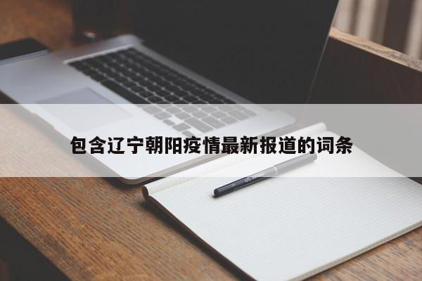 包含辽宁朝阳疫情最新报道的词条