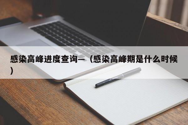 感染高峰进度查询—（感染高峰期是什么时候）