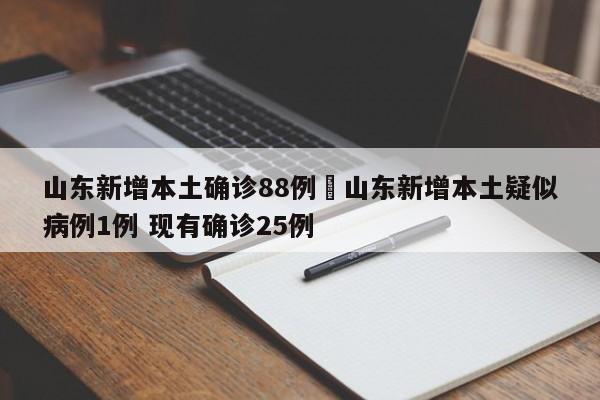 山东新增本土确诊88例›山东新增本土疑似病例1例 现有确诊25例