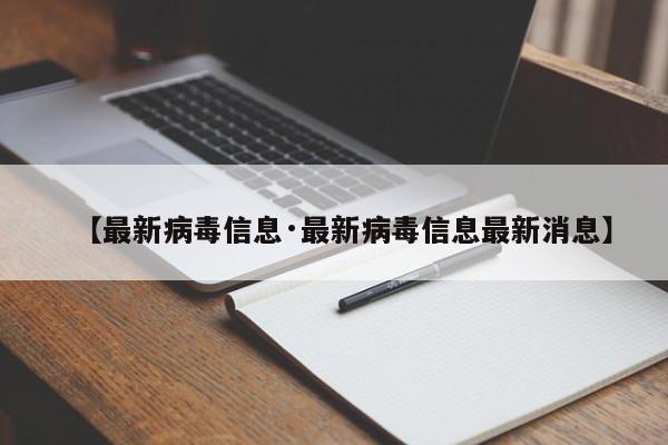 【最新病毒信息·最新病毒信息最新消息】