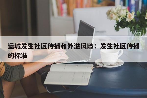 运城发生社区传播和外溢风险：发生社区传播的标准