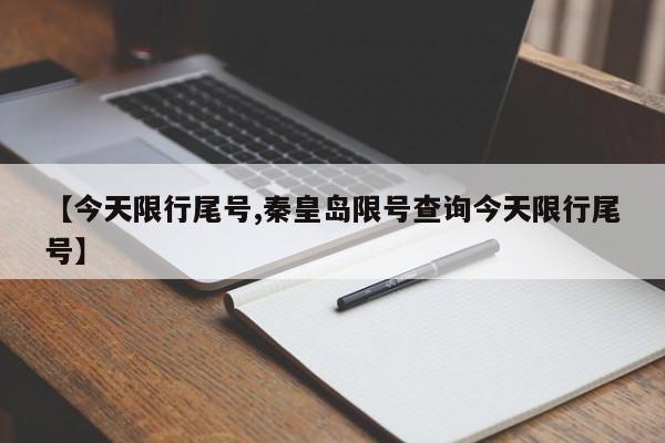 【今天限行尾号,秦皇岛限号查询今天限行尾号】
