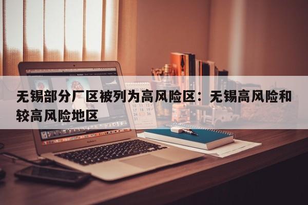 无锡部分厂区被列为高风险区：无锡高风险和较高风险地区