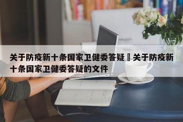 关于防疫新十条国家卫健委答疑›关于防疫新十条国家卫健委答疑的文件