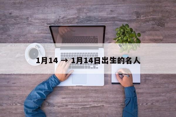 1月14 → 1月14日出生的名人