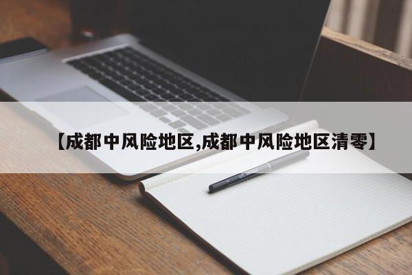 【成都中风险地区,成都中风险地区清零】