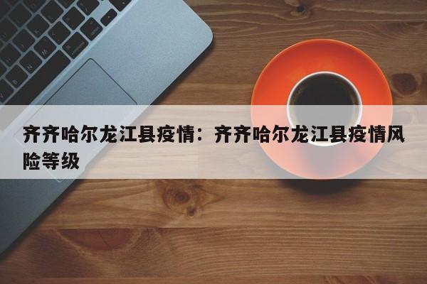 齐齐哈尔龙江县疫情:齐齐哈尔龙江县疫情风险等级