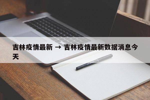 吉林疫情最新 → 吉林疫情最新数据消息今天