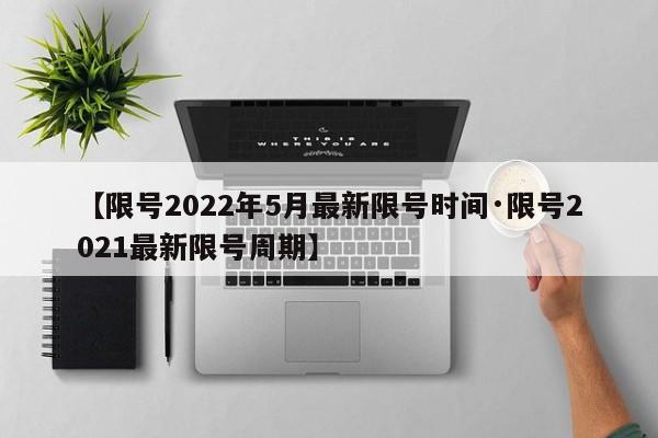 【限号2022年5月最新限号时间·限号2021最新限号周期】